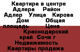 Квартира в центре Адлера  › Район ­ Адлер › Улица ­ Кирова › Дом ­ 39 › Общая площадь ­ 40 › Цена ­ 6 528 000 - Краснодарский край, Сочи г. Недвижимость » Квартиры продажа   